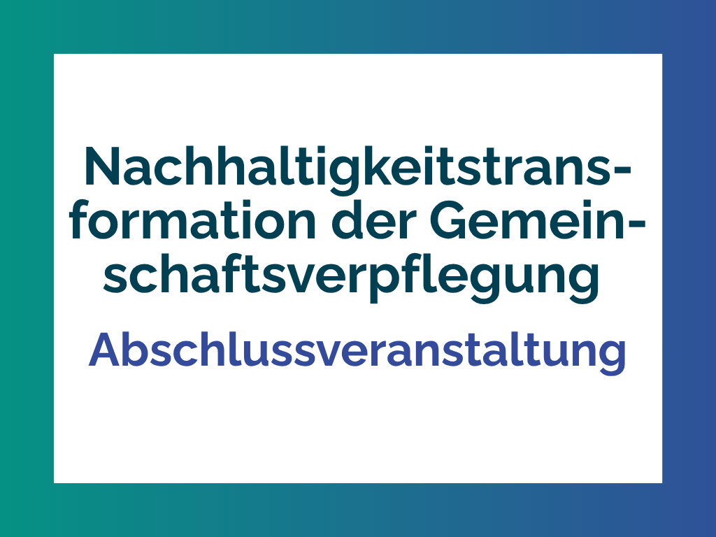 Einladung zur Abschlussveranstaltung der Nachhaltigkeitstransformation der Gemeinschaftsverpflegung.